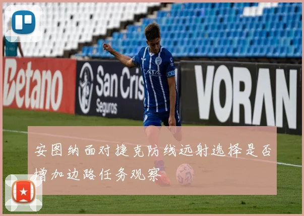 安图纳面对捷克防线远射选择是否增加边路任务观察