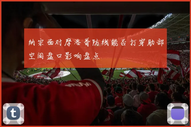 纳宗面对摩洛哥防线能否打穿肋部空间盘口影响盘点