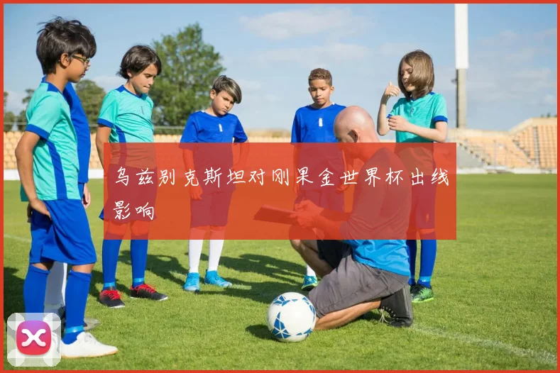 乌兹别克斯坦对刚果金世界杯出线影响