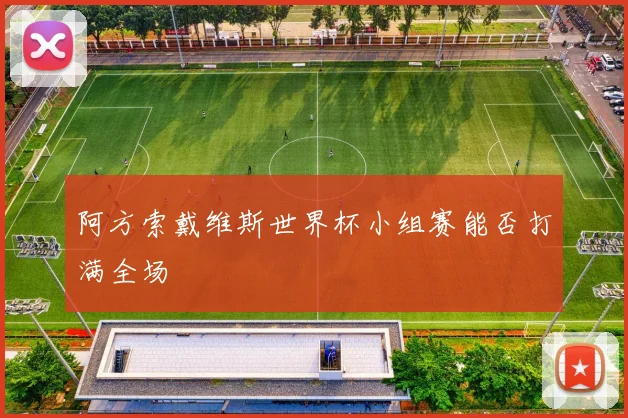 阿方索戴维斯世界杯小组赛能否打满全场