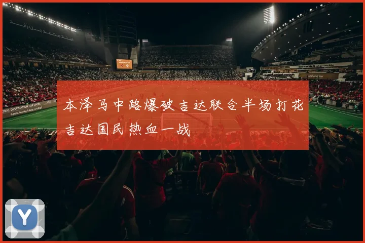本泽马中路爆破吉达联合半场打花吉达国民热血一战