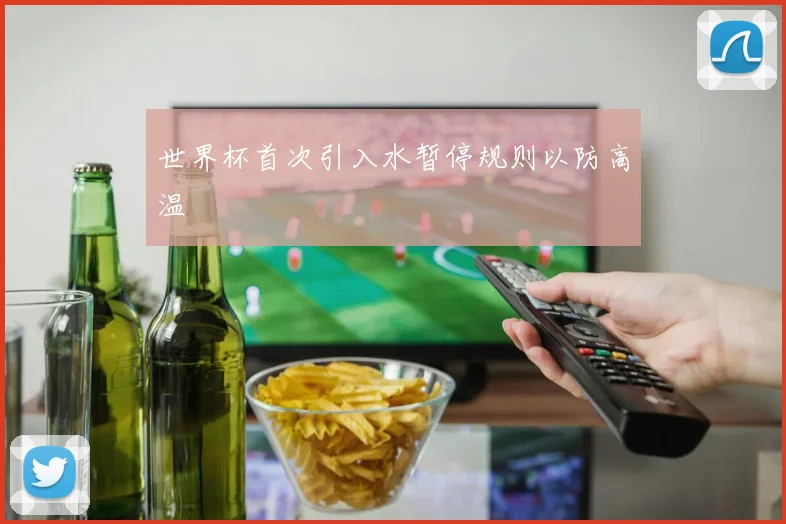 世界杯首次引入水暂停规则以防高温