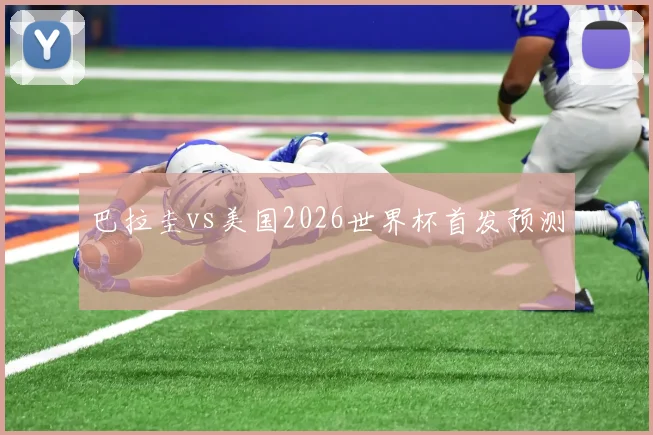 巴拉圭vs美国2026世界杯首发预测