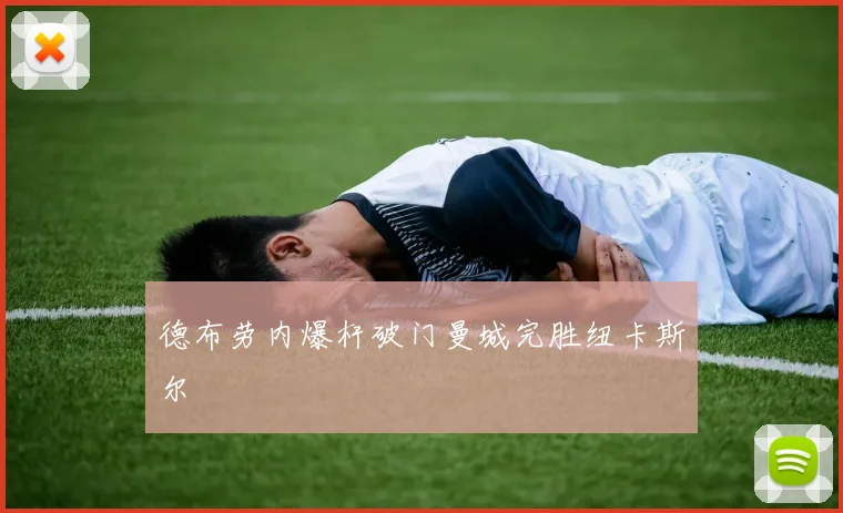德布劳内爆杆破门曼城完胜纽卡斯尔