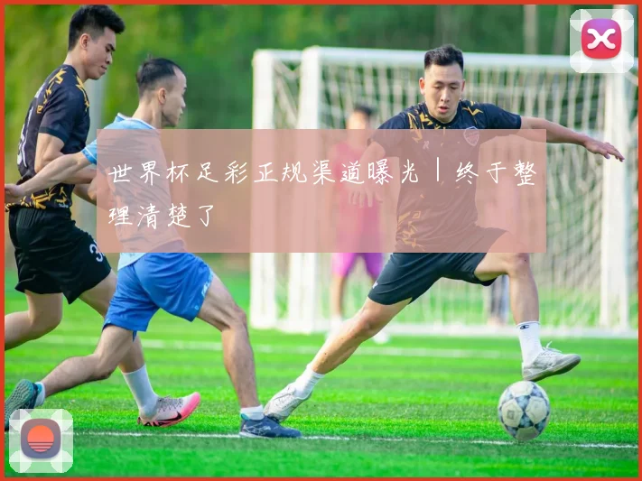 世界杯足彩正规渠道曝光｜终于整理清楚了