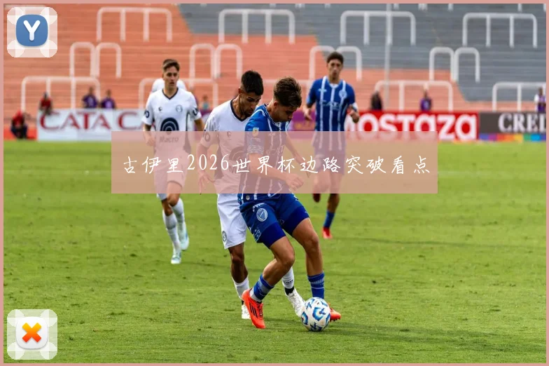 古伊里2026世界杯边路突破看点