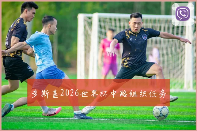 多斯基2026世界杯中路组织任务