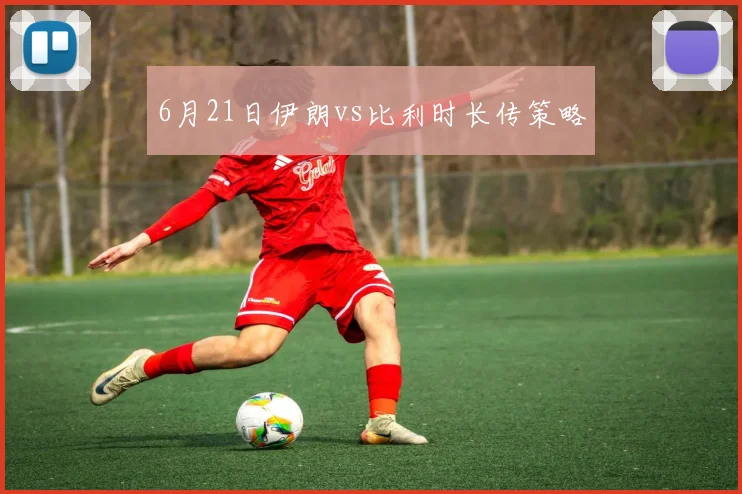 6月21日伊朗vs比利时长传策略