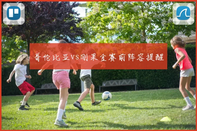哥伦比亚vs刚果金赛前阵容提醒