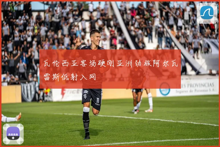 瓦伦西亚客场硬刚亚洲劲旅阿尔瓦雷斯低射入网