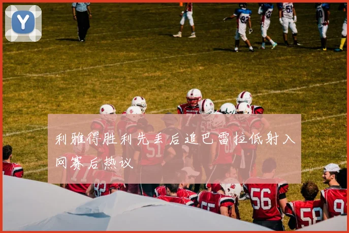 利雅得胜利先丢后追巴雷拉低射入网赛后热议