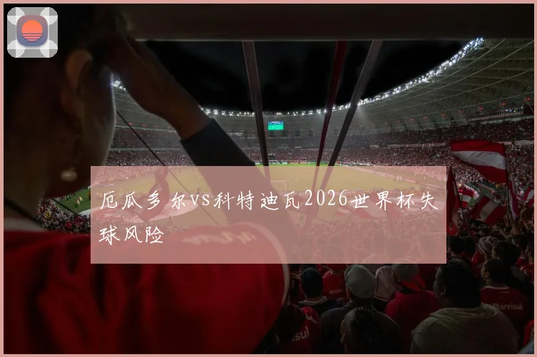 厄瓜多尔vs科特迪瓦2026世界杯失球风险