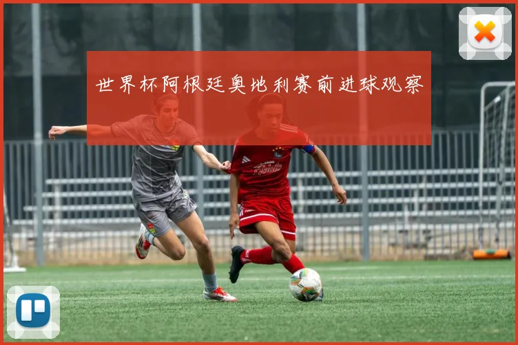 世界杯阿根廷奥地利赛前进球观察