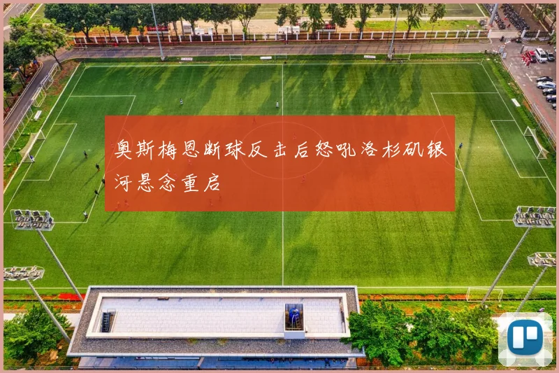 奥斯梅恩断球反击后怒吼洛杉矶银河悬念重启